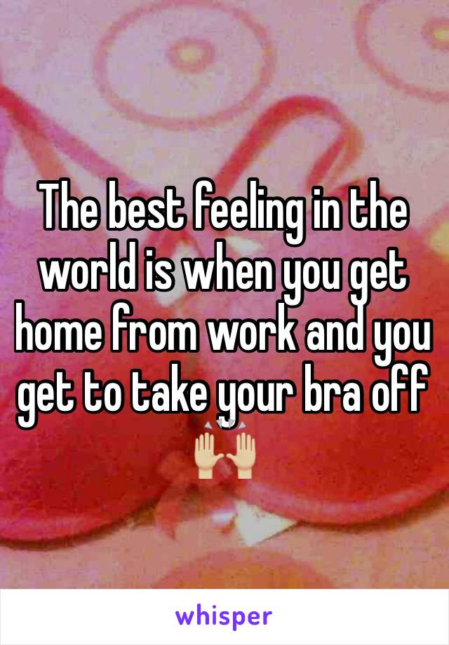 The best feeling in the world is when you get home from work and you get to take your bra off 🙌🏼