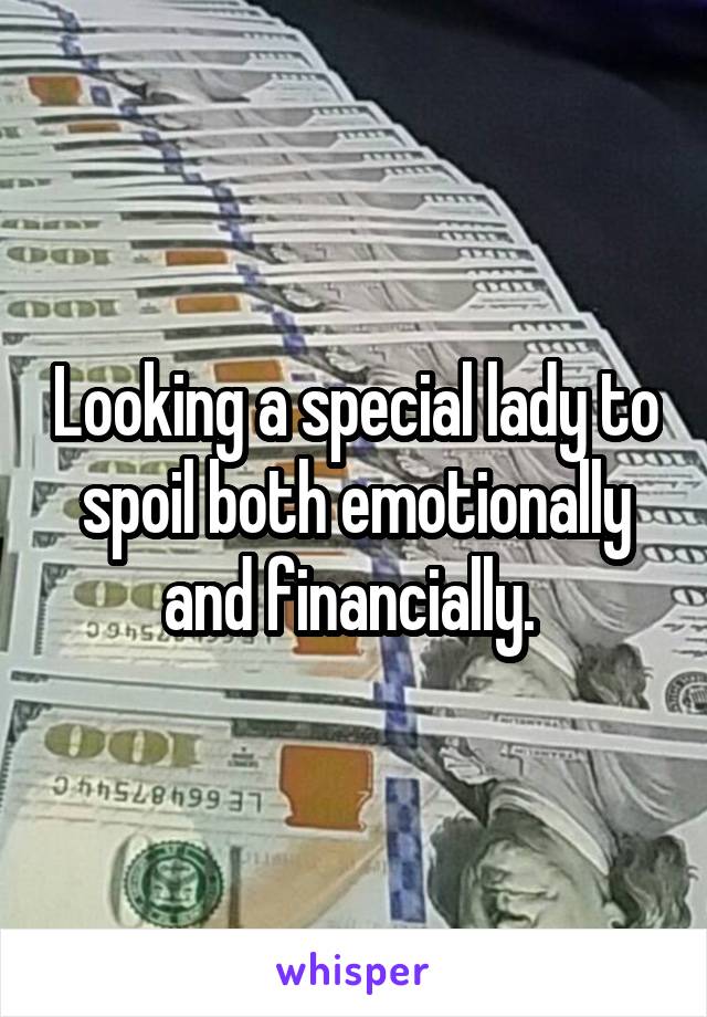 Looking a special lady to spoil both emotionally and financially. 