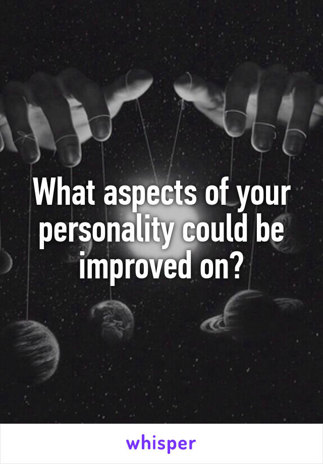 What aspects of your personality could be improved on?