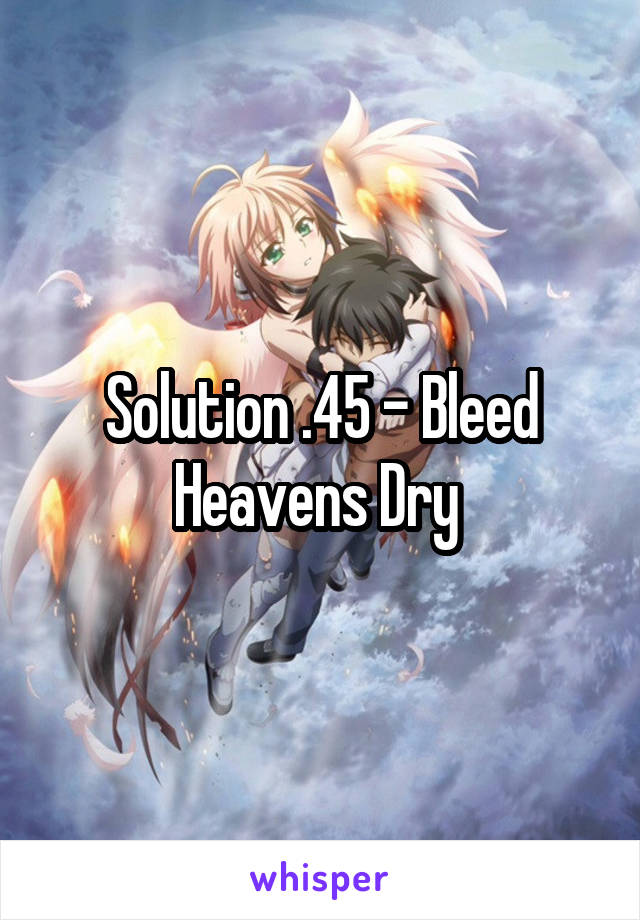 Solution .45 - Bleed Heavens Dry 