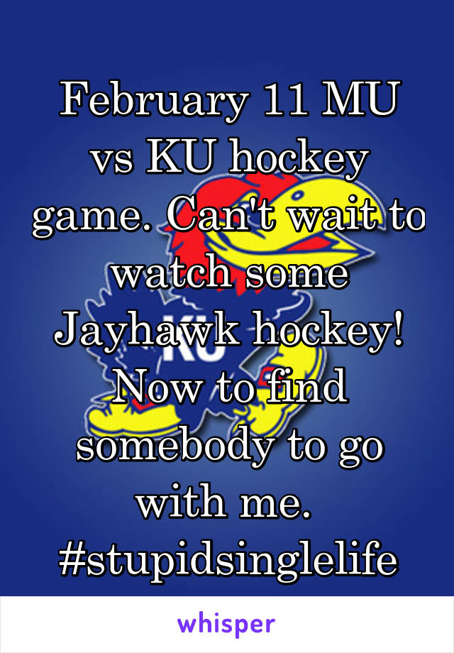 February 11 MU vs KU hockey game. Can't wait to watch some Jayhawk hockey! Now to find somebody to go with me. 
#stupidsinglelife