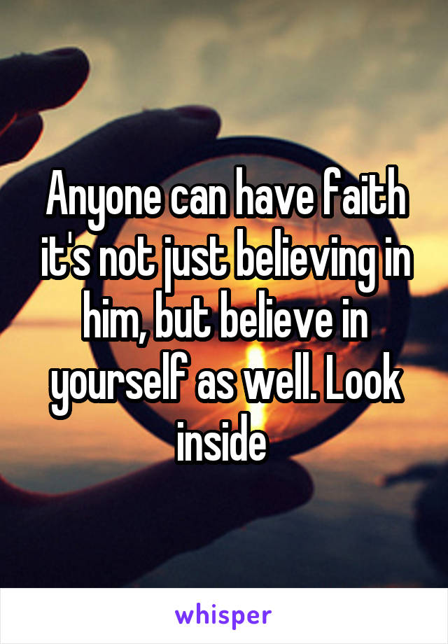 Anyone can have faith it's not just believing in him, but believe in yourself as well. Look inside 