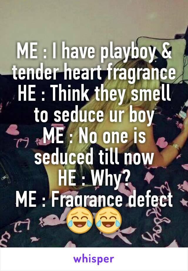 ME : I have playboy & tender heart fragrance
HE : Think they smell to seduce ur boy
ME : No one is seduced till now
HE : Why?
ME : Fragrance defect
😂😂