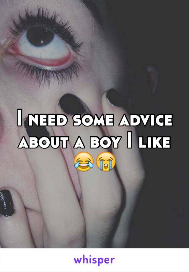 I need some advice about a boy I like 😂😭