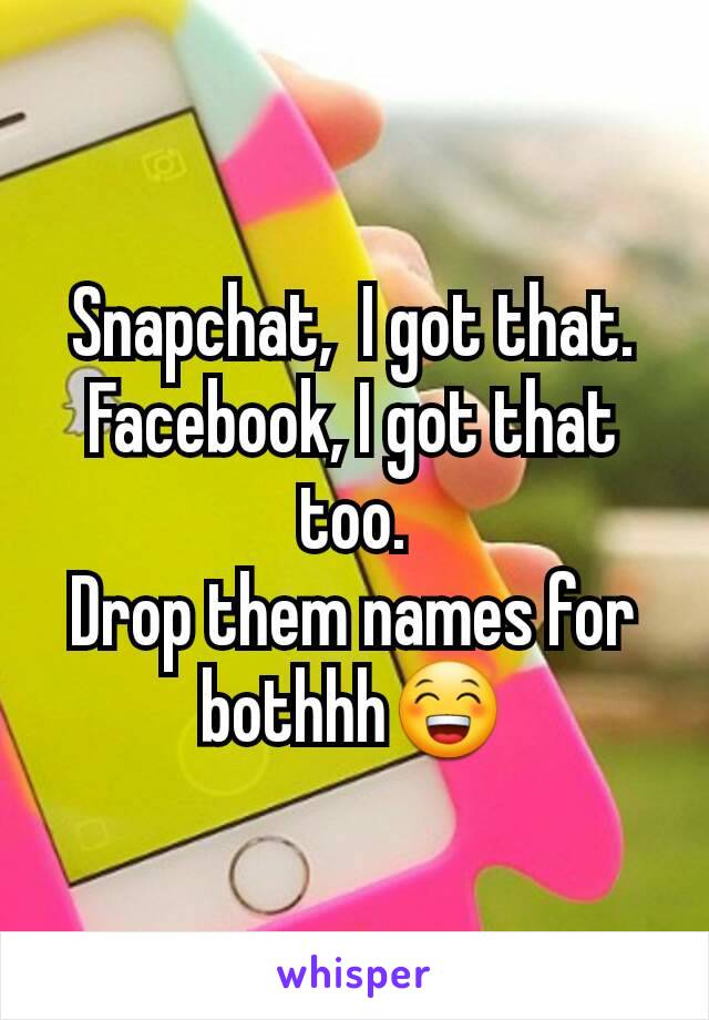 Snapchat,  I got that.
Facebook, I got that too.
Drop them names for bothhh😁