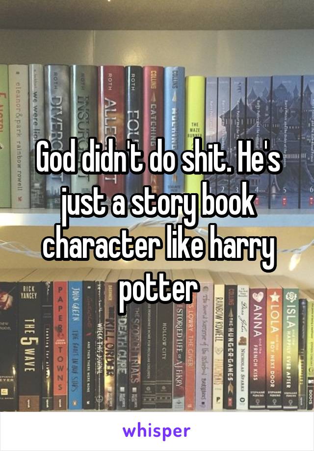 God didn't do shit. He's just a story book character like harry potter