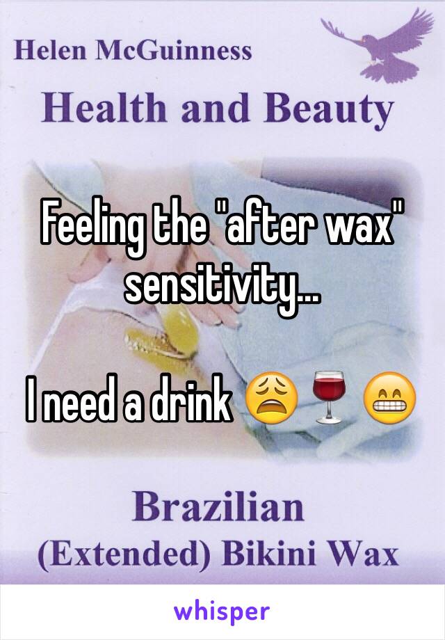 Feeling the "after wax" sensitivity...

I need a drink 😩🍷😁