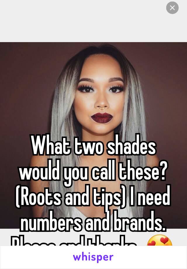 What two shades would you call these? (Roots and tips) I need numbers and brands. Please and thanks. 😍