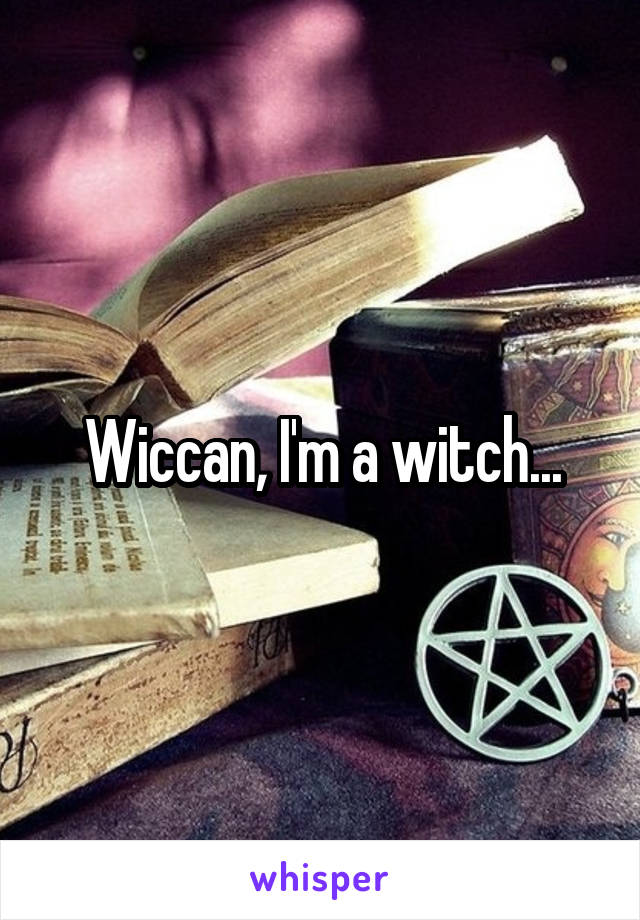 Wiccan, I'm a witch...