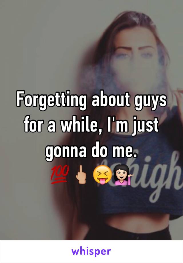 Forgetting about guys for a while, I'm just gonna do me.
💯🖕🏼😝💁🏻