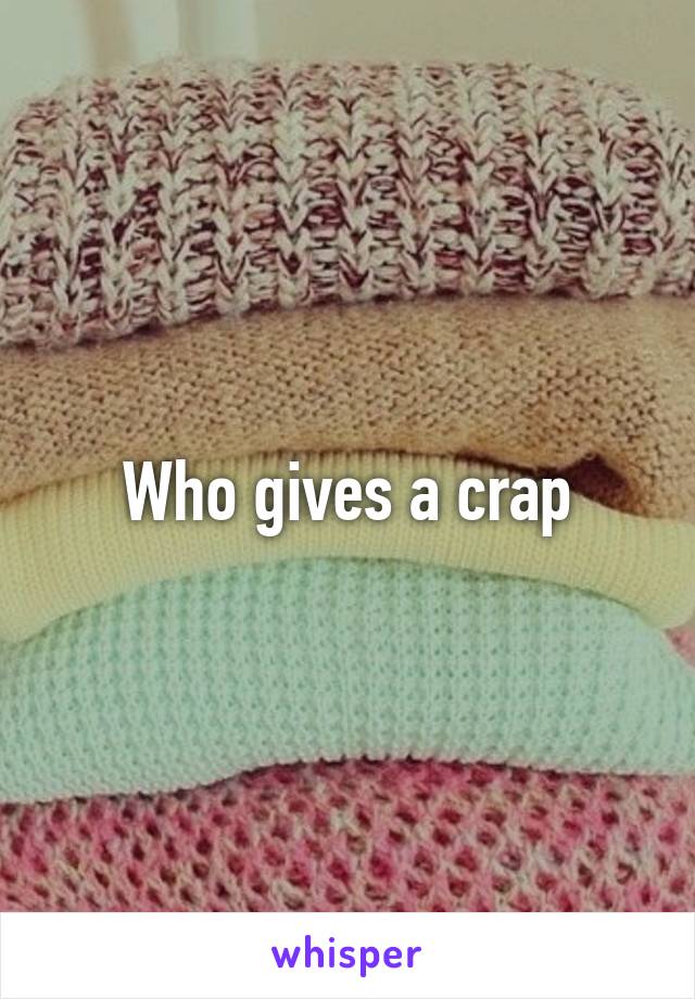 Who gives a crap