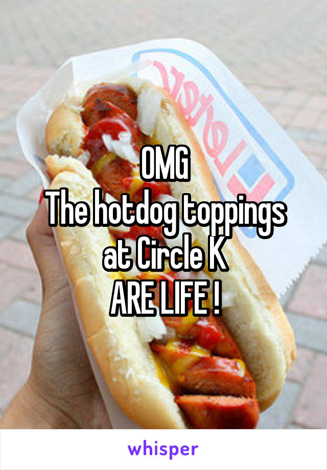 OMG
The hotdog toppings at Circle K
ARE LIFE !