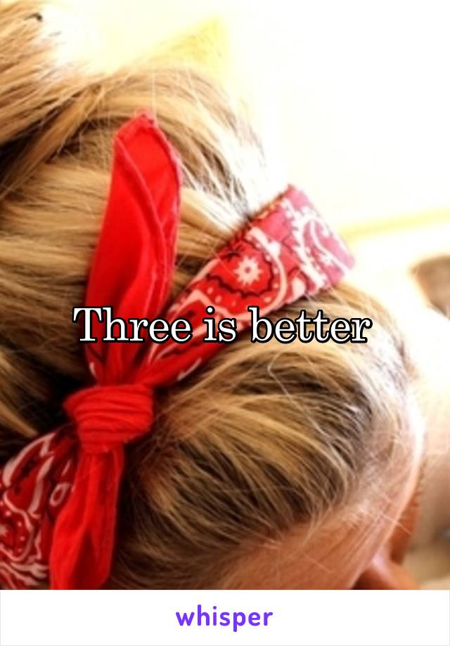 Three is better 