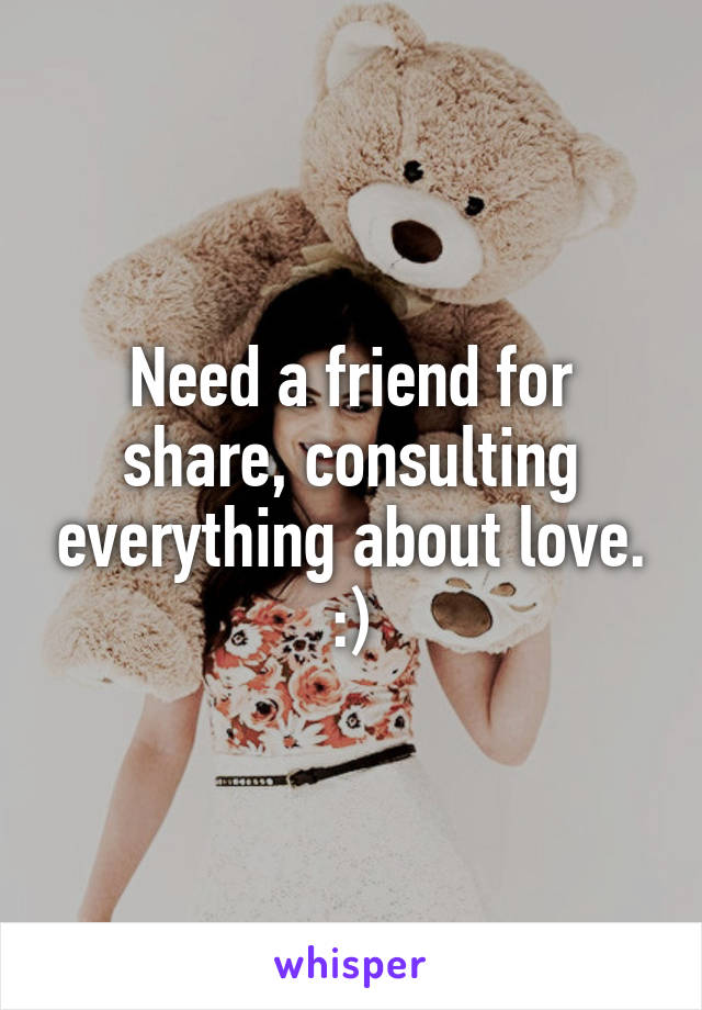 Need a friend for share, consulting everything about love.
:)