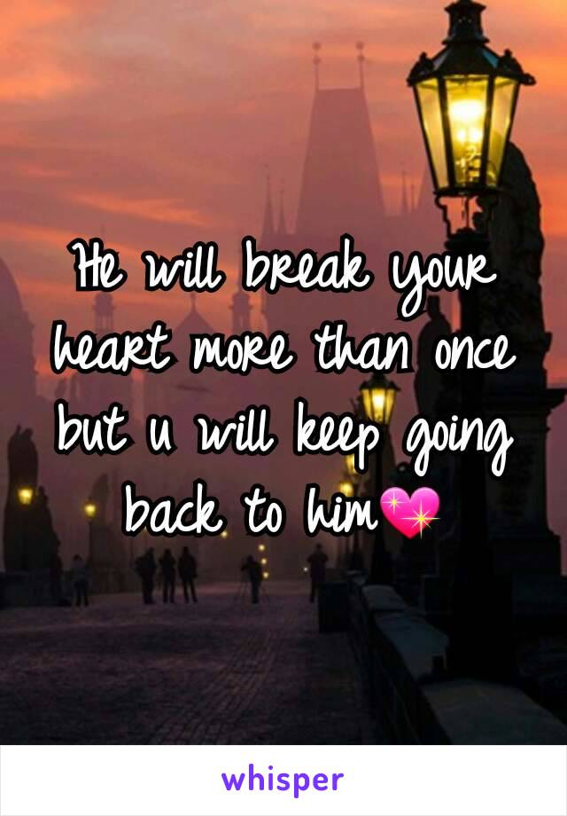 He will break your heart more than once but u will keep going back to him💖