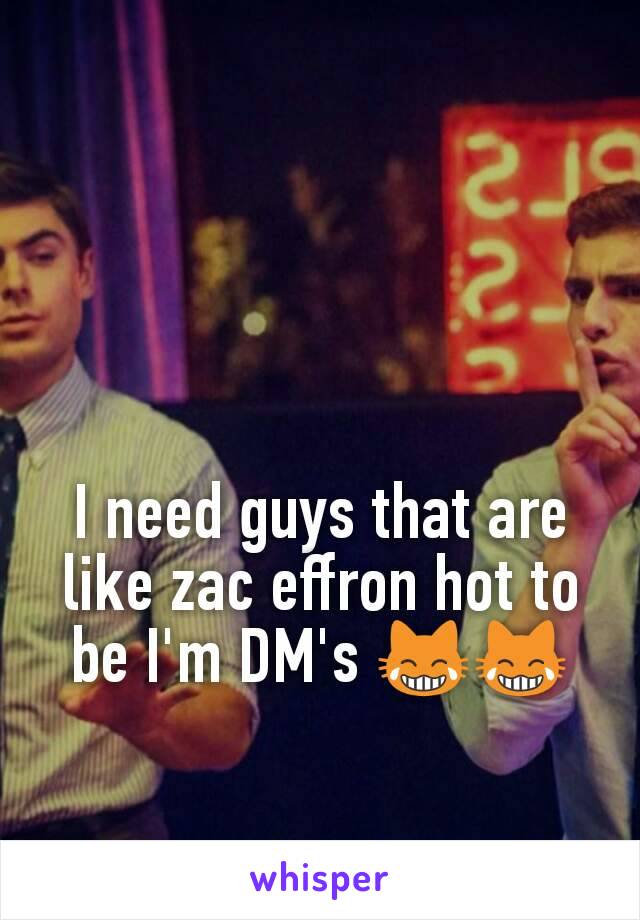 I need guys that are like zac effron hot to be I'm DM's 😹😹