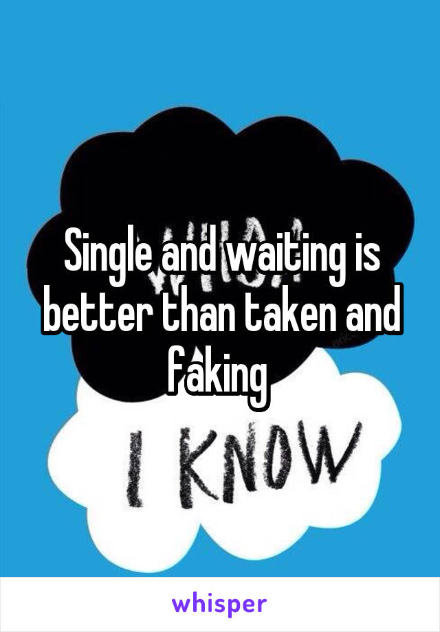 Single and waiting is better than taken and faking 