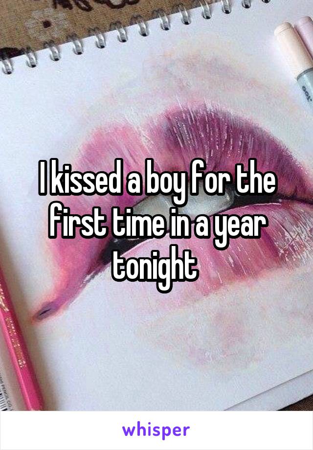 I kissed a boy for the first time in a year tonight 