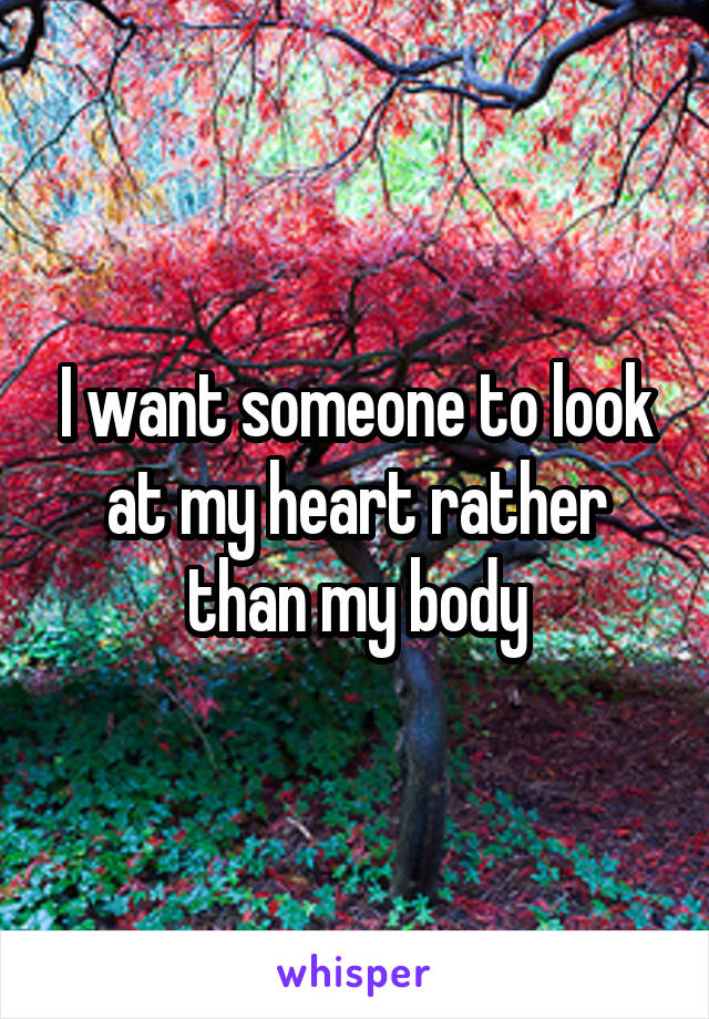 I want someone to look at my heart rather than my body