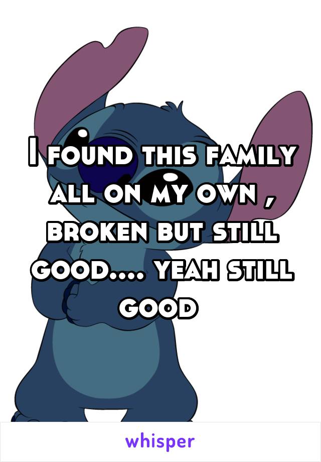 I found this family all on my own , broken but still good.... yeah still good 