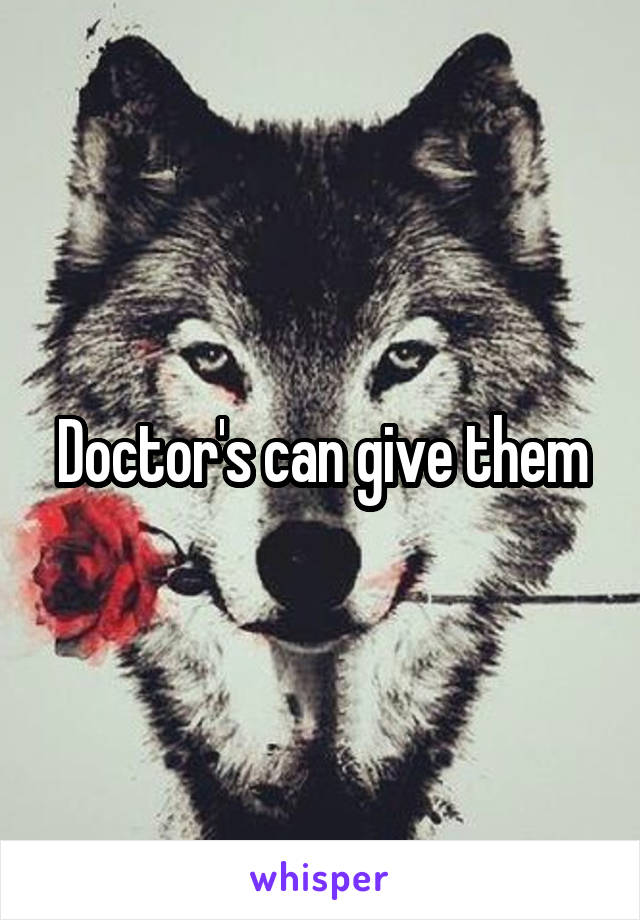 Doctor's can give them