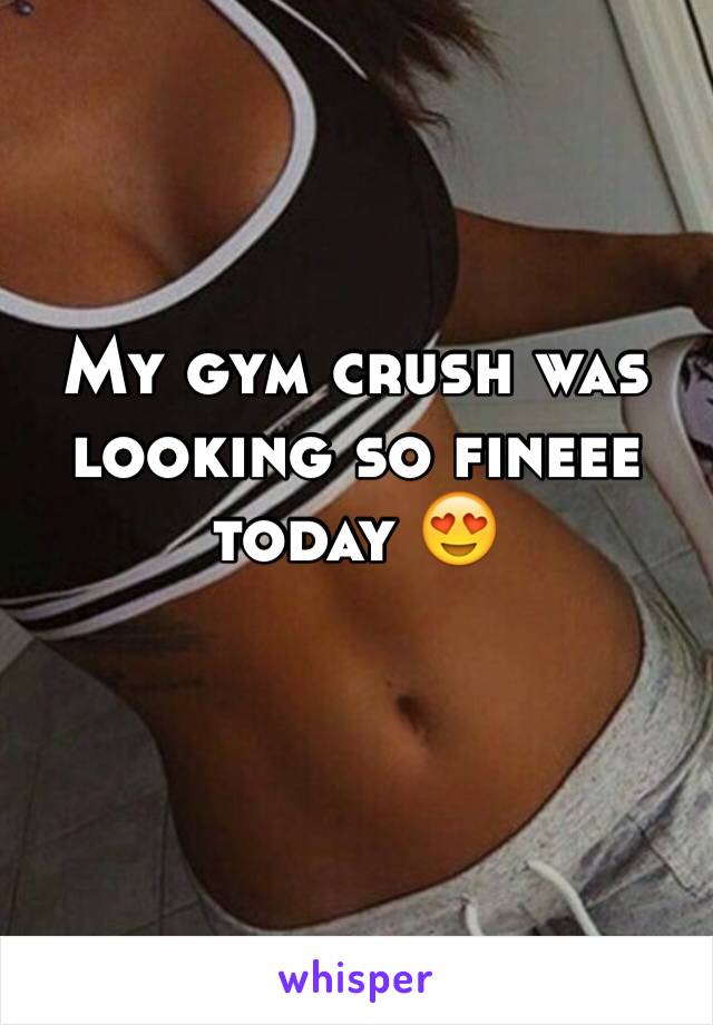 My gym crush was looking so fineee today 😍