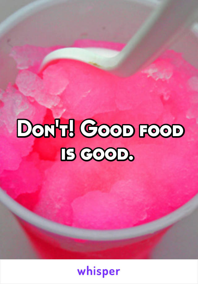 Don't! Good food is good. 