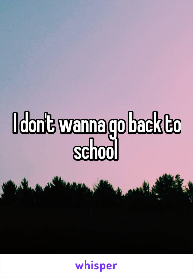 I don't wanna go back to school 