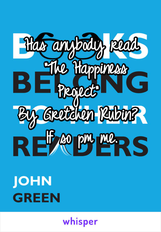 Has anybody read
 "The Happiness Project" 
By Gretchen Rubin? 
If so pm me.

