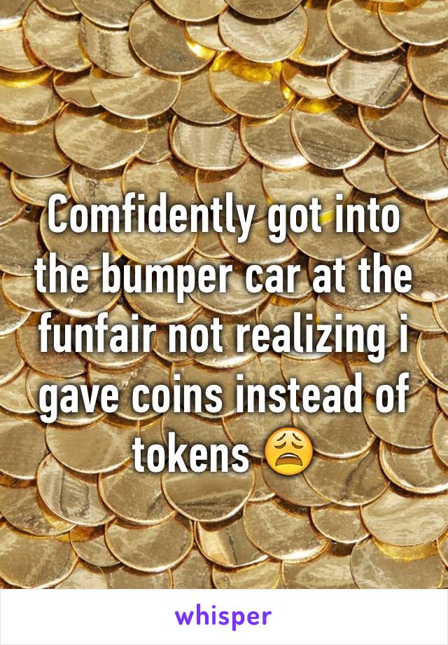 Comfidently got into the bumper car at the funfair not realizing i gave coins instead of tokens 😩