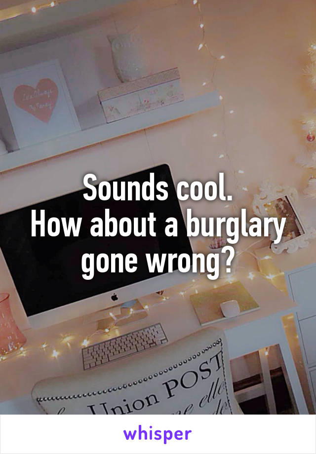 Sounds cool.
How about a burglary gone wrong?