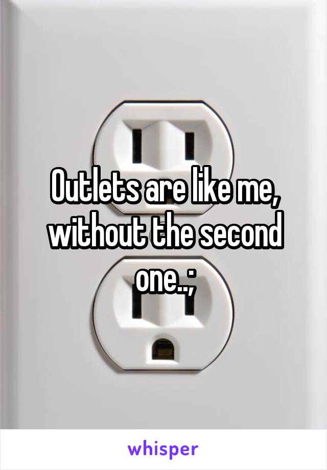 Outlets are like me, without the second one..;