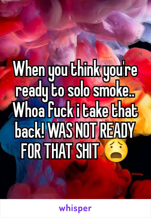 When you think you're ready to solo smoke.. Whoa fuck i take that back! WAS NOT READY FOR THAT SHIT 😧