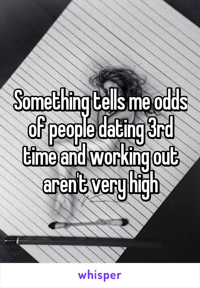 Something tells me odds of people dating 3rd time and working out aren't very high