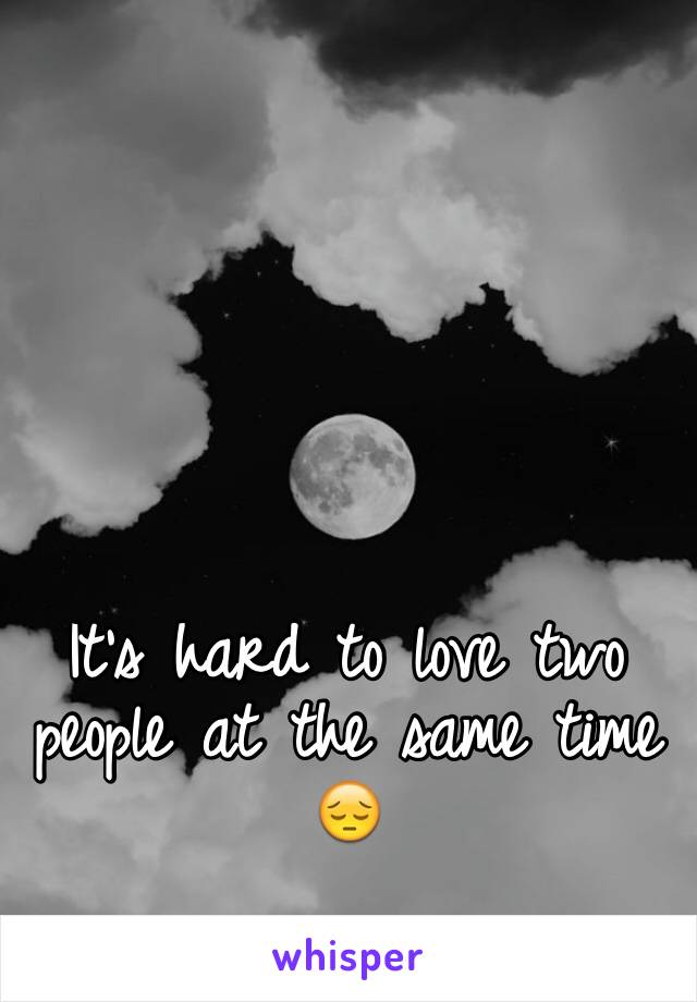 It's hard to love two people at the same time 😔