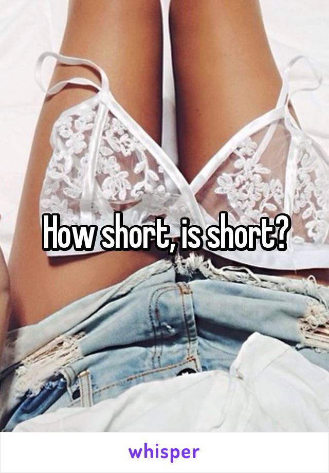 How short, is short?