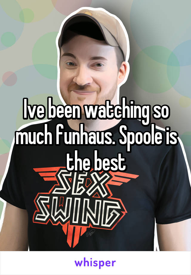 Ive been watching so much funhaus. Spoole is the best