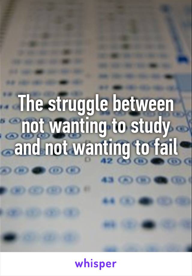 The struggle between not wanting to study and not wanting to fail 