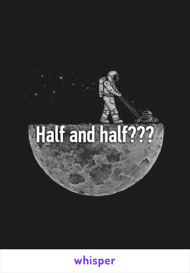 Half and half???