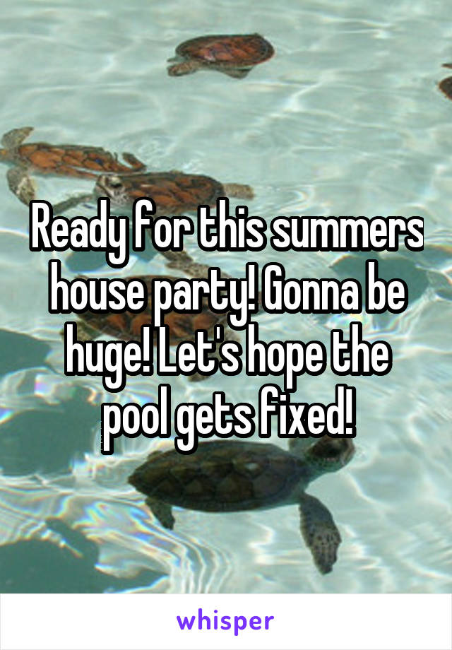 Ready for this summers house party! Gonna be huge! Let's hope the pool gets fixed!