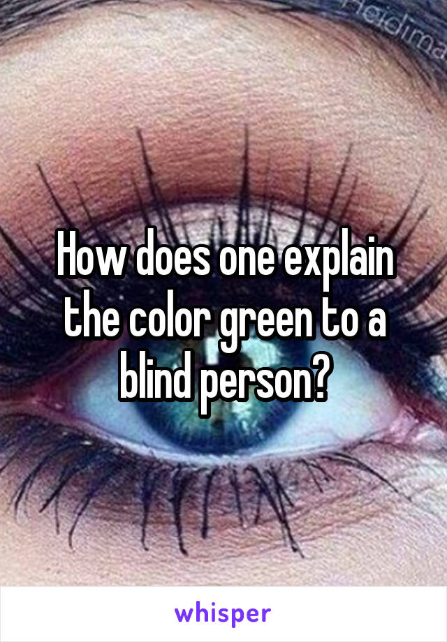 How does one explain the color green to a blind person?