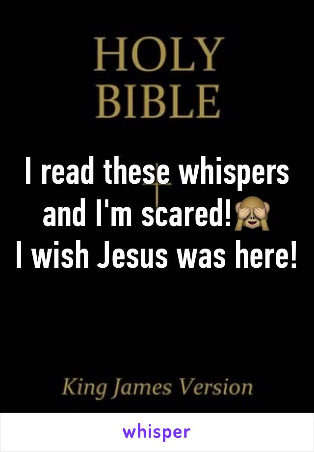 I read these whispers and I'm scared!🙈
I wish Jesus was here!
