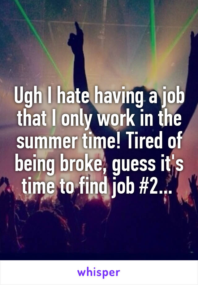 Ugh I hate having a job that I only work in the summer time! Tired of being broke, guess it's time to find job #2... 