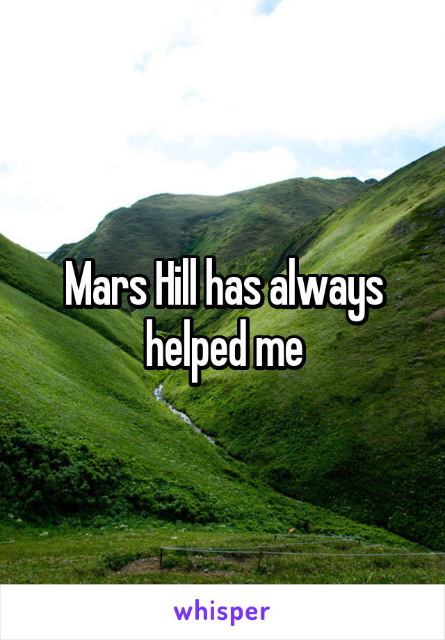 Mars Hill has always helped me