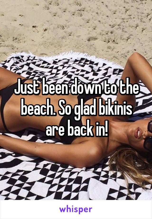 Just been down to the beach. So glad bikinis are back in!