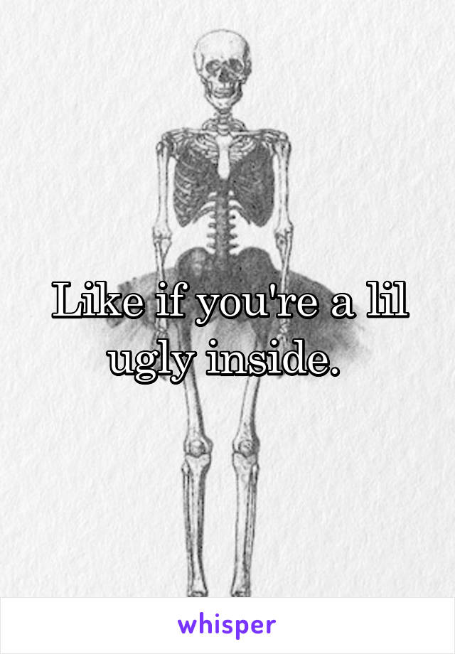 Like if you're a lil ugly inside. 