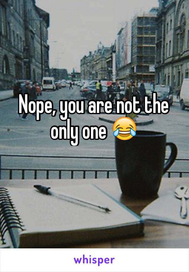 Nope, you are not the only one 😂