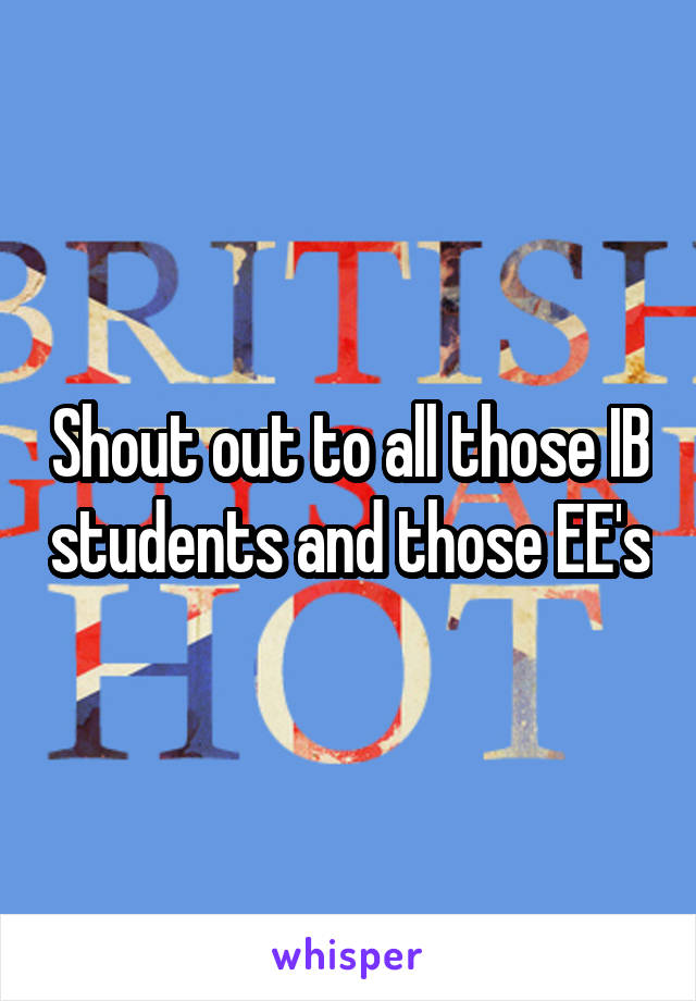 Shout out to all those IB students and those EE's