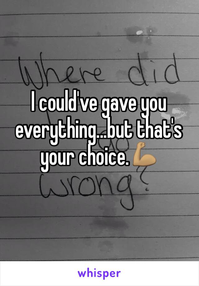 I could've gave you everything...but that's your choice.💪🏽