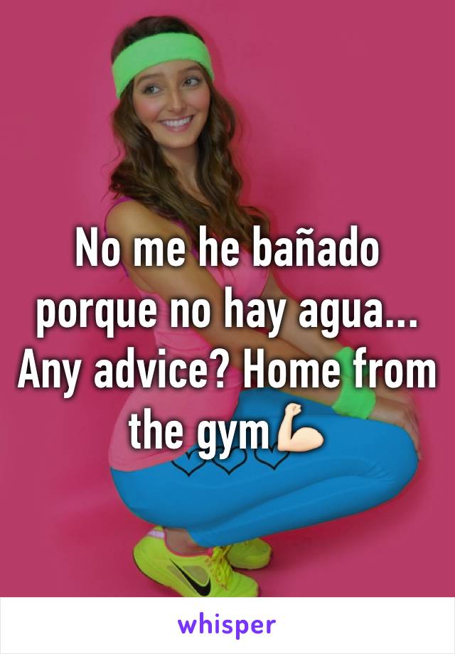 No me he bañado porque no hay agua... Any advice? Home from the gym💪🏻